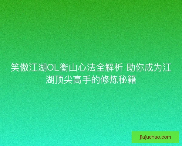 笑傲江湖OL衡山心法全解析 助你成为江湖顶尖高手的修炼秘籍