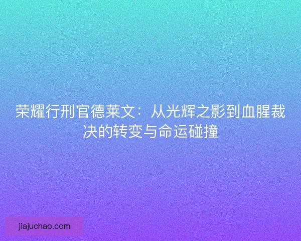 荣耀行刑官德莱文：从光辉之影到血腥裁决的转变与命运碰撞